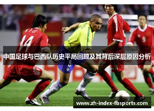 中国足球与巴西队历史平局回顾及其背后深层原因分析