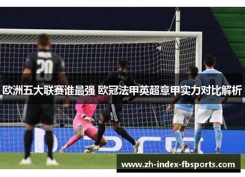 欧洲五大联赛谁最强 欧冠法甲英超意甲实力对比解析