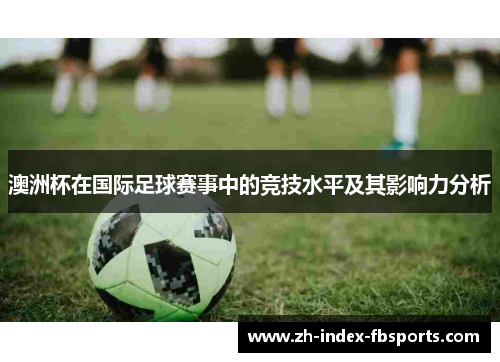 澳洲杯在国际足球赛事中的竞技水平及其影响力分析