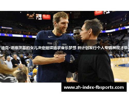 迪克·诺维茨基的女儿决定继续追求音乐梦想 并计划发行个人专辑展现才华