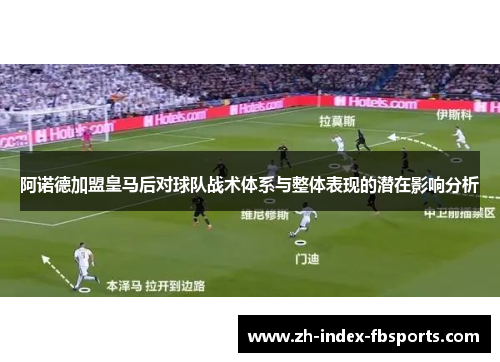 阿诺德加盟皇马后对球队战术体系与整体表现的潜在影响分析