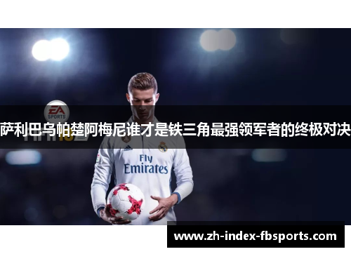 萨利巴乌帕楚阿梅尼谁才是铁三角最强领军者的终极对决