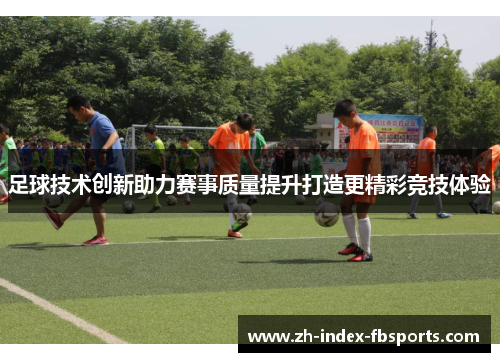 足球技术创新助力赛事质量提升打造更精彩竞技体验