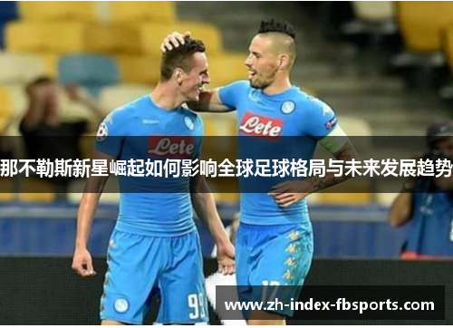 那不勒斯新星崛起如何影响全球足球格局与未来发展趋势