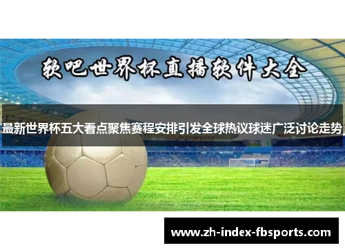 最新世界杯五大看点聚焦赛程安排引发全球热议球迷广泛讨论走势