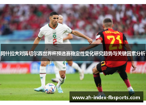 阿什拉夫对阵切尔西世界杯预选赛稳定性变化研究趋势与关键因素分析