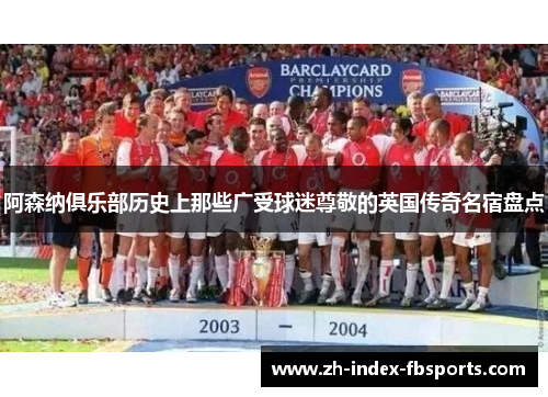 阿森纳俱乐部历史上那些广受球迷尊敬的英国传奇名宿盘点
