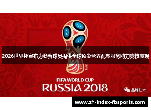 2026世界杯宣布为参赛球员提供全球顶尖营养配餐服务助力竞技表现