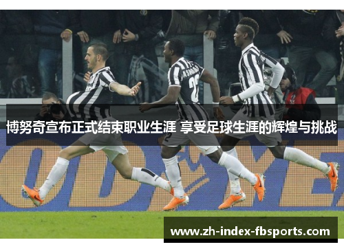博努奇宣布正式结束职业生涯 享受足球生涯的辉煌与挑战