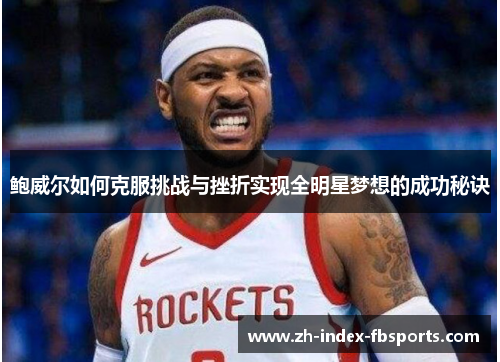 鲍威尔如何克服挑战与挫折实现全明星梦想的成功秘诀