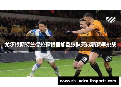 尤尔根斯特兰德拉森租借加盟狼队完成新赛季挑战