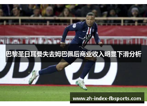 巴黎圣日耳曼失去姆巴佩后商业收入明显下滑分析