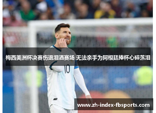 梅西美洲杯决赛伤退泪洒赛场 无法亲手为阿根廷捧杯心碎落泪