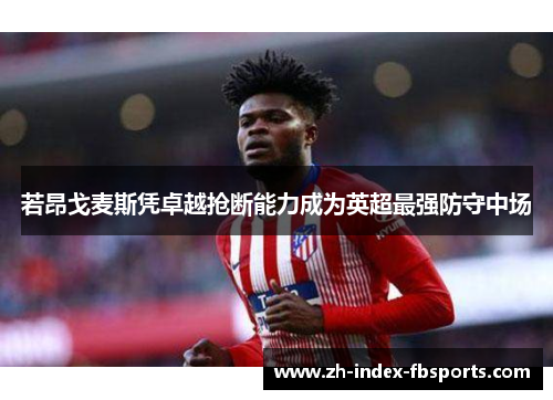 若昂戈麦斯凭卓越抢断能力成为英超最强防守中场