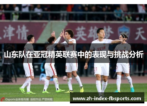 山东队在亚冠精英联赛中的表现与挑战分析