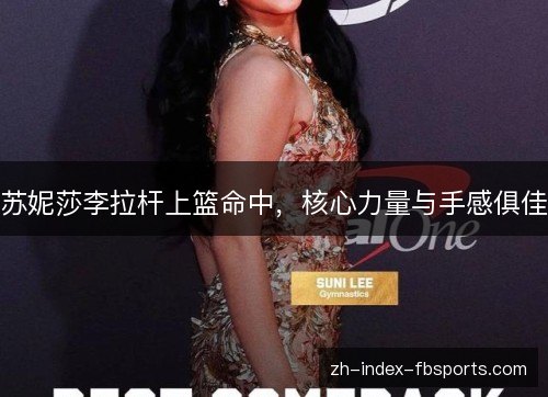 苏妮莎李拉杆上篮命中，核心力量与手感俱佳